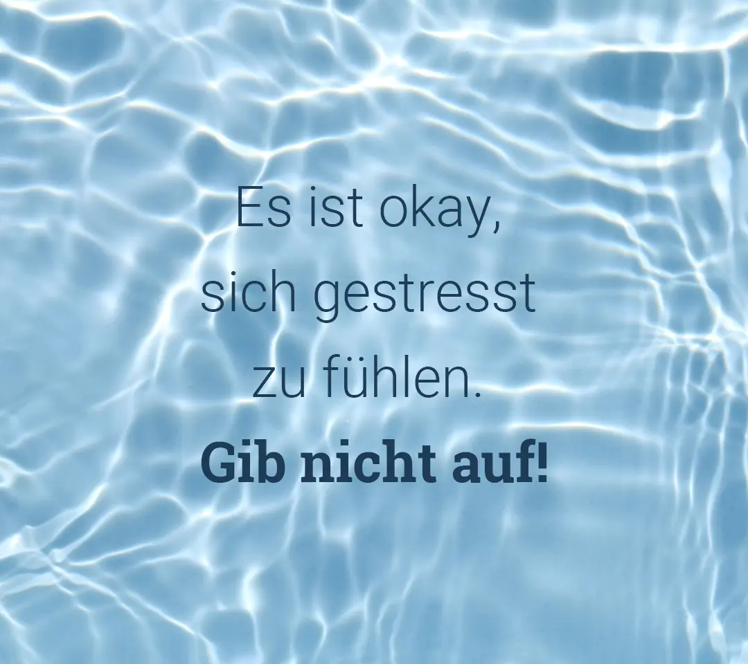 Wasseroberfläche. Text: Es ist okay, sich gestresst zu fühlen. Gib nicht auf!